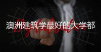 澳洲建筑学最好的大学都有哪些？