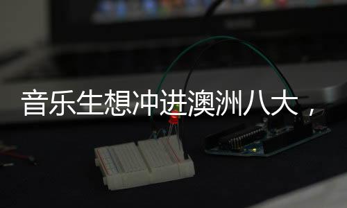 音乐生想冲进澳洲八大，都有哪些专业可以选择？